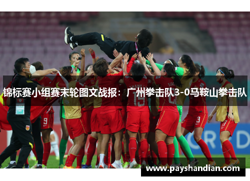 锦标赛小组赛末轮图文战报：广州拳击队3-0马鞍山拳击队