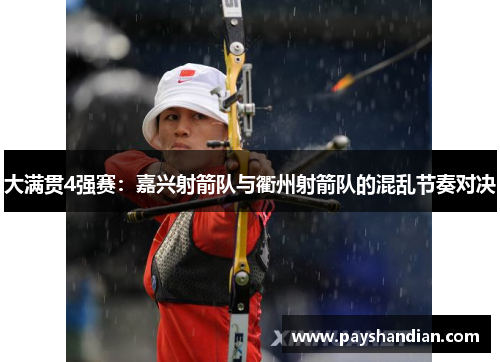大满贯4强赛：嘉兴射箭队与衢州射箭队的混乱节奏对决