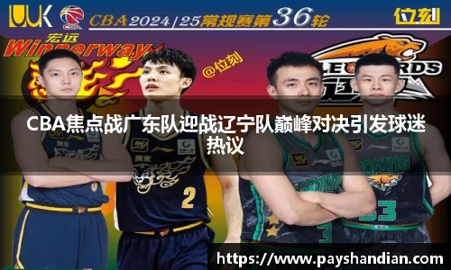 CBA焦点战广东队迎战辽宁队巅峰对决引发球迷热议