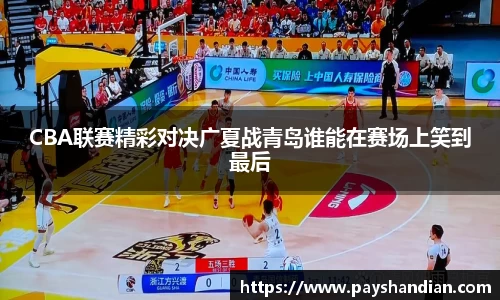 CBA联赛精彩对决广夏战青岛谁能在赛场上笑到最后