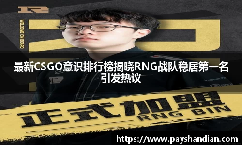 最新CSGO意识排行榜揭晓RNG战队稳居第一名引发热议