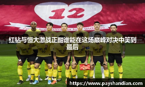 红钻与恒大激战正酣谁能在这场巅峰对决中笑到最后